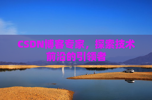 CSDN博客专家，探索技术前沿的引领者